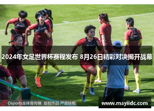 2024年女足世界杯赛程发布 8月26日精彩对决揭开战幕