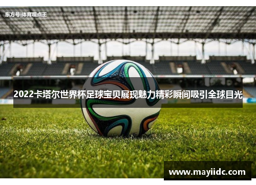 2022卡塔尔世界杯足球宝贝展现魅力精彩瞬间吸引全球目光