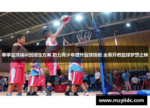 春季篮球培训班招生方案 助力青少年提升篮球技能 全面开启篮球梦想之旅