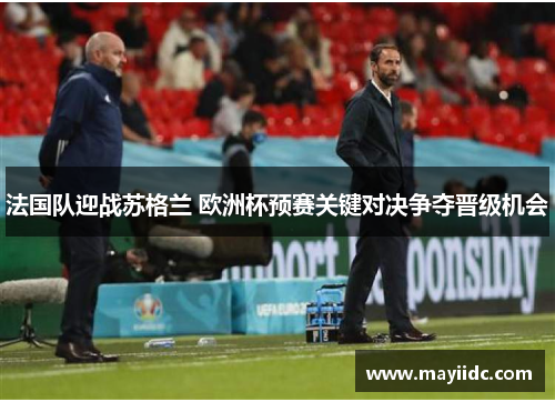 法国队迎战苏格兰 欧洲杯预赛关键对决争夺晋级机会