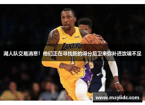 湖人队交易消息！他们正在寻找新的得分后卫来弥补进攻端不足