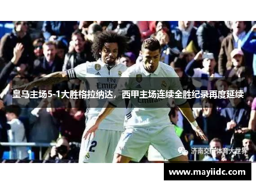 皇马主场5-1大胜格拉纳达，西甲主场连续全胜纪录再度延续