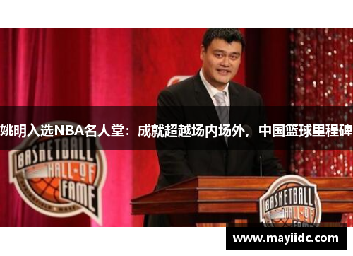 姚明入选NBA名人堂：成就超越场内场外，中国篮球里程碑