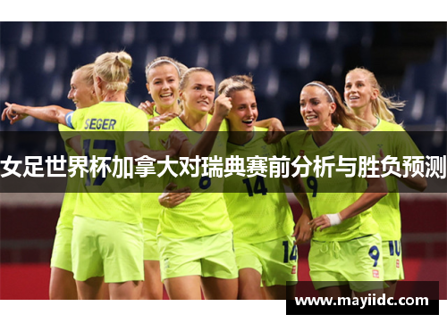 女足世界杯加拿大对瑞典赛前分析与胜负预测