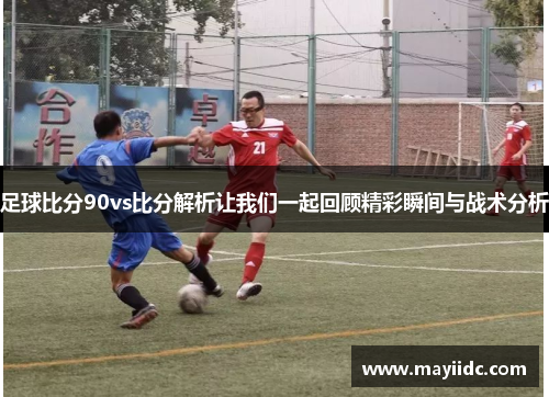 足球比分90vs比分解析让我们一起回顾精彩瞬间与战术分析