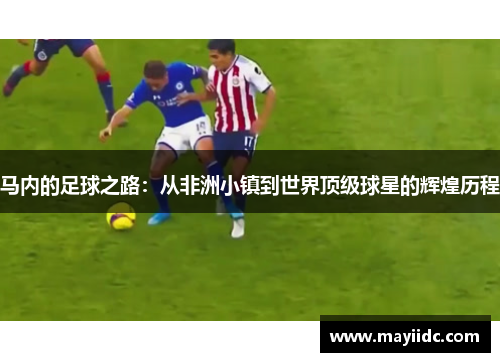 马内的足球之路：从非洲小镇到世界顶级球星的辉煌历程