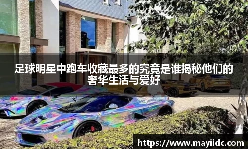 足球明星中跑车收藏最多的究竟是谁揭秘他们的奢华生活与爱好